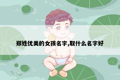 郑姓优美的女孩名字,取什么名字好