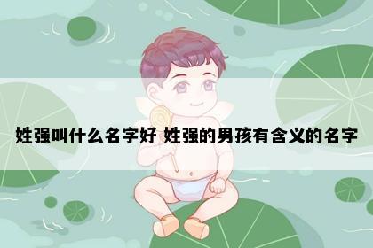 姓强叫什么名字好 姓强的男孩有含义的名字