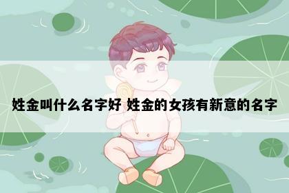 姓金叫什么名字好 姓金的女孩有新意的名字
