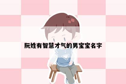 阮姓有智慧才气的男宝宝名字